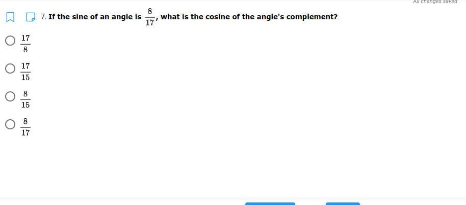 All changes saved
7. If the sine of an angle is
8
what is the cosine of the angle's complement?
17'
17
8
O 17
15
8
15
O 8
17
