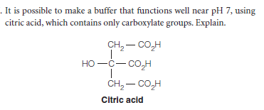 . It is possible to make a buffer that functions well near pH 7, using
citric acid, which contains only carboxylate groups. Explain.
CH, – CO,H
но —с— со,н
CH,– CO,H
Citric acid
