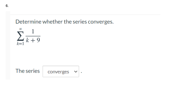 6.
Determine whether the series converges.
1
'k + 9
k=1
The series
converges
