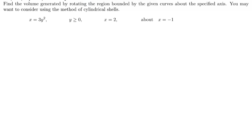 Find the volume generated by rotating the region bounded by the given curves about the specified axis. You may
want to consider using the method of cylindrical shells.
I = 3y²,
y 2 0,
x = 2,
about r= -1
%3D
