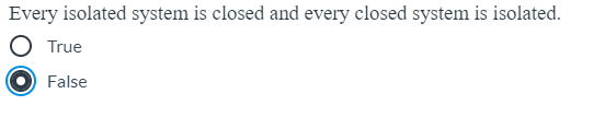 Every isolated system is closed and every closed system is isolated.
True
False

