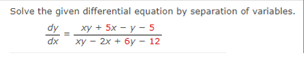 Solve the given differential equation by separation of variables.
xy + 5x - y - 5
xy - 2x + 6y - 12
dy
dx