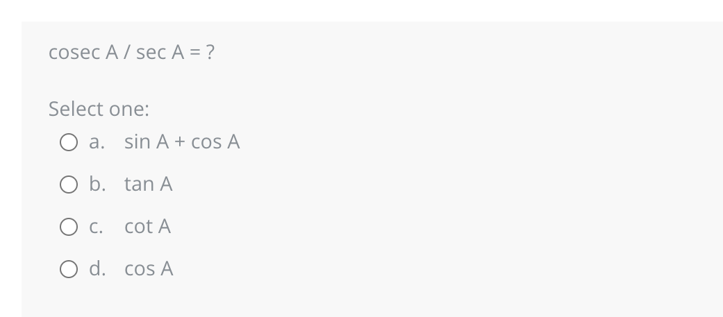 cosec A/ sec A = ?
Select one:
O a. sin A + cos A
O b. tan A
O C.
cot A
O d. cos A