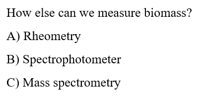 How else can we measure biomass?
A) Rheometry
B)
Spectrophotometer
C) Mass spectrometry