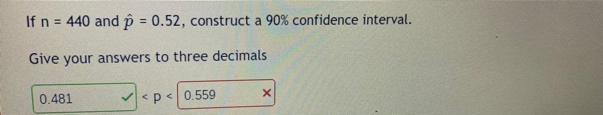 If n = 440 and p = 0.52, construct a 90% confidence interval.
Give your answers to three decimals
0.481
0.559
