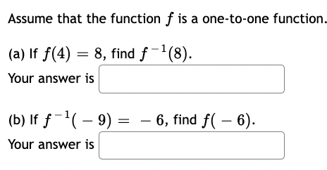 Assume that the function f is a one-to-one function.
(a) If f(4) = 8, find f-¹(8).
Your answer is
=
(b) If f¹(- 9) =
Your answer is
6, find f(- 6).