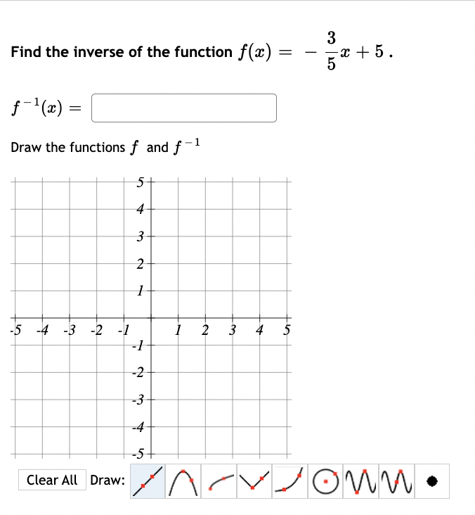 Find the inverse of the function f(x) =
=
f-¹(x)
-1
Draw the functions f and f
=
-5 -4 -3 -2 -1
Clear All Draw:
5
4
3
2
1
بیا
-1
-2
-3
-4
-5-
1
2
3
4 5
3
5
-x+ 5.
OMM