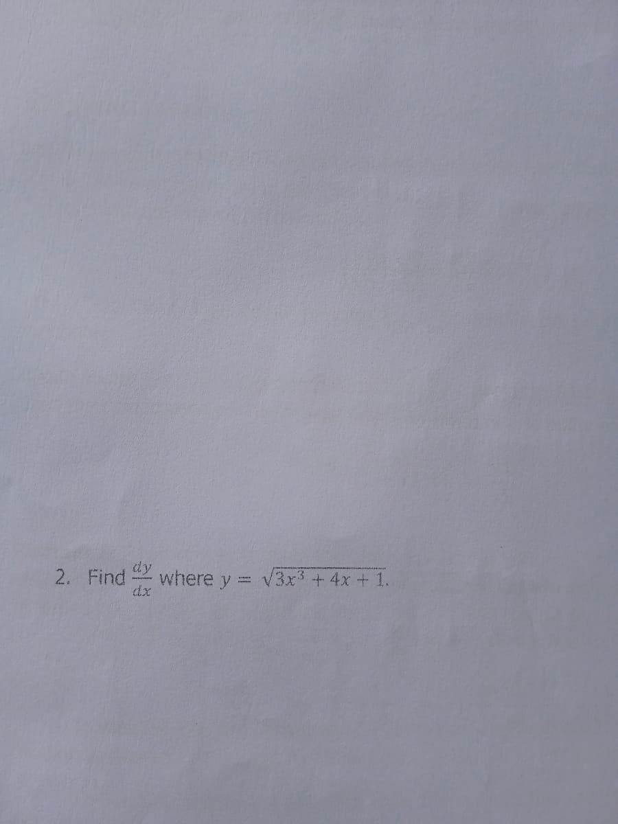 2. Find
dy
where y= v3x3 + 4x + 1.
