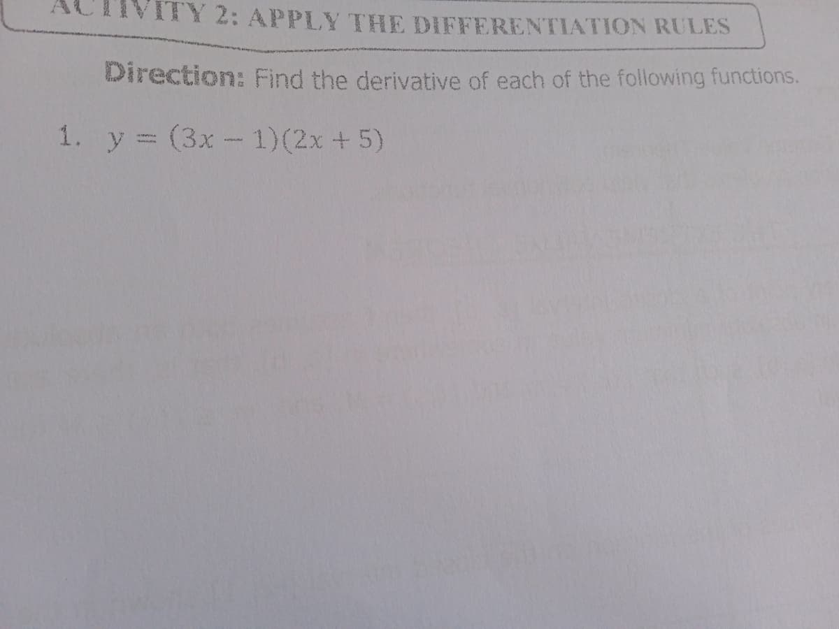 ITY 2: APPLY THE DIFFERENTIATION RULES
Direction: Find the derivative of each of the following functions.
1. y = (3x - 1)(2x +5)
