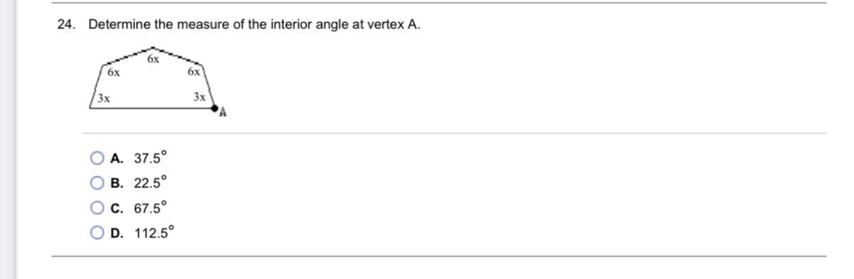 24. Determine the measure of the interior angle at vertex A.
6x
бх
6x
3x
3x
O A. 37.5°
В. 22.5°
O C. 67.5°
D. 112.5°
