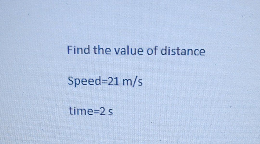 Find the value of distance
Speed=21 m/s
time=2 s