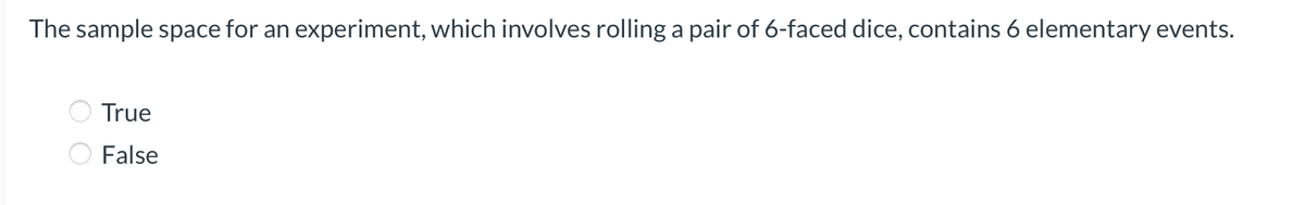 The sample space for an experiment, which involves rolling a pair of 6-faced dice, contains 6 elementary events.
True
False
