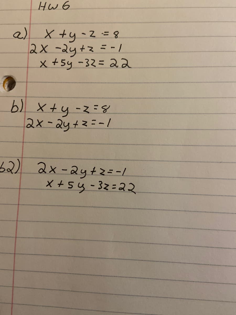 HW 6
a X +y- 2 =8
2x-2y+2 = - /
x +5y -32= 22
%3D
b)
x+y-z=D8
2x-2y+2=-1
52)2x-2yt2=-/
X+sy -32=22
