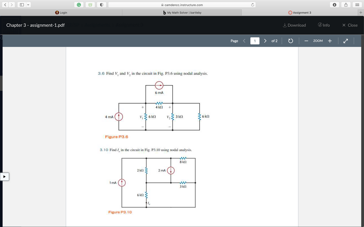 A camdencc.instructure.com
00
000
Login
b My Math Solver | bartleby
Assignment 3
+
Chapter 3 - assignment-1.pdf
enment 3
I Download
O Info
X Close
Page <
1
> of 2
ZOOM
+
3.6 Find V, and V, in the circuit in Fig. P3.6 using nodal analysis.
6 mA
4 k2
V 6 kn
V2 3 kn
6 kn
4 mA
Figure P3.6
3.10 Find I, in the circuit in Fig. P3.10 using nodal analysis.
8 kl2
2 k
2 mA
1 mA
3 kn
6 kl2
Figure P3.10
---------
ww
