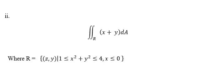 ii.
(x + y)dA
R
Where R = {(z, y)|1 < x² + y² < 4, x < 0 }
:
