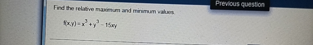 Previous question
Find the relative maximum and minimum values.
3
f(x,y) =x°+y° - 15xy
