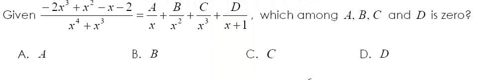 - 2x + x - x - 2
A
B
C
D
Given
which among A, B, C and D is zero?
x +1
A. A
В. В
С. С
D. D
