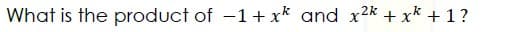 What is the product of -1+ x* and x2k + x* + 1?
