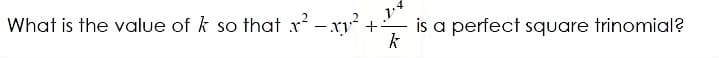 What is the value of k so that x - xy +
is a perfect square trinomial?
k
