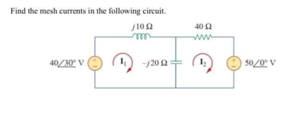 Find the mesh currents in the following circuit.
j10 2
40 2
ww
ell
40/30° V
-j20 2
50/0° V
