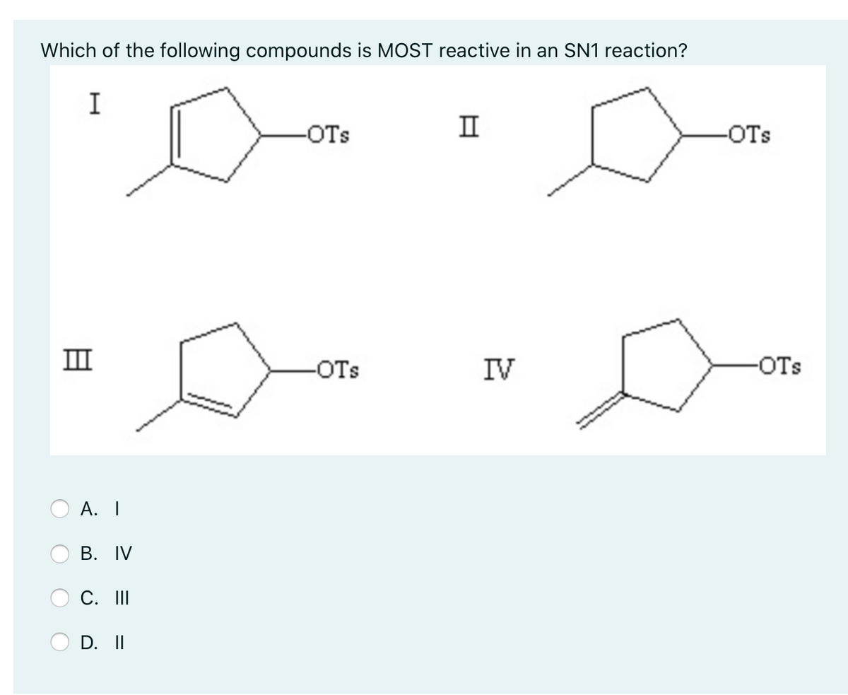 Which of the following compounds is MOST reactive in an SN1 reaction?
I
-OTs
II
-OTs
III
-OTs
IV
-OTs
А. I
В. IV
C. II
D. II
