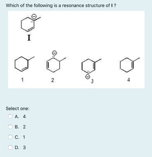Which of the following is a resonance structure of I?
I
1
Select one:
O A. 4
В. 2
С. 1
D. 3
2.
