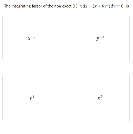 The integrating factor of the non-exact DE: ydx – (x + 6y²)dy = 0 is
x-2
y-2
