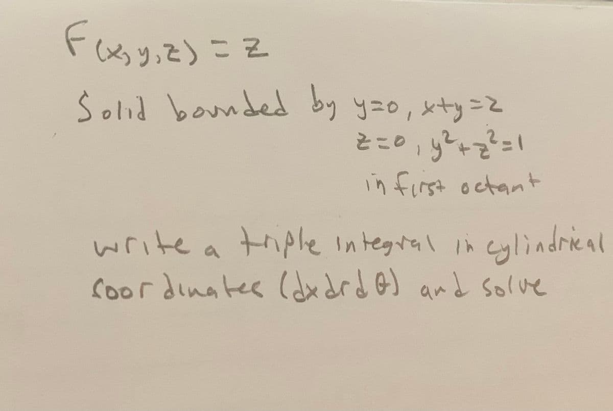 (%りって)ここ
Šolid bounded by yzo, xty=2
とこの+でこ!
in first octant
write a triphe integral in cylindrieal
Coordinates (dxdrdoJ and solve
