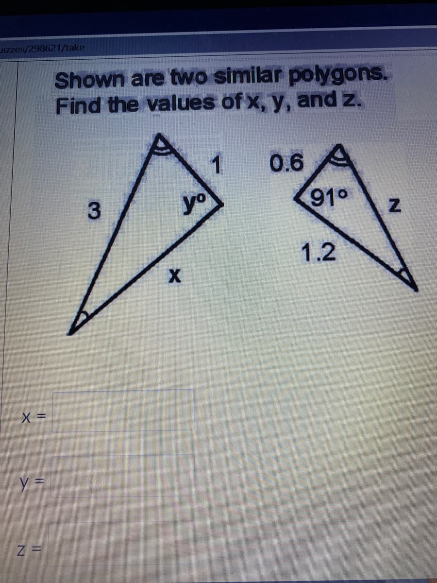 Jizzes/298621/take
Shown are two similar polygons.
Find the values of x, y, and z.
0.6
91°
1.2
y =
