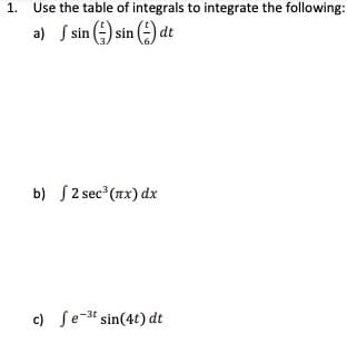 1.
Use the table of integrals to integrate the following:
a) S sin () sin (-) dt
b) S2 sec (nx) dx
c) Se-3t sin(4t) dt

