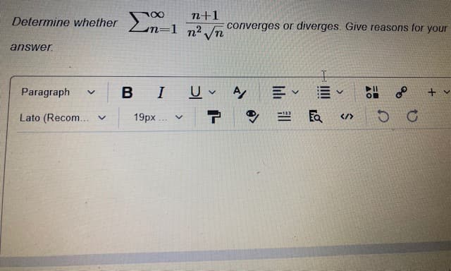 n+1
Determine whether n-1 n2 /n
converges or diverges. Give reasons for your
answer.
Paragraph
BI
出 P
Lato (Recom... v
19рх.
</>
