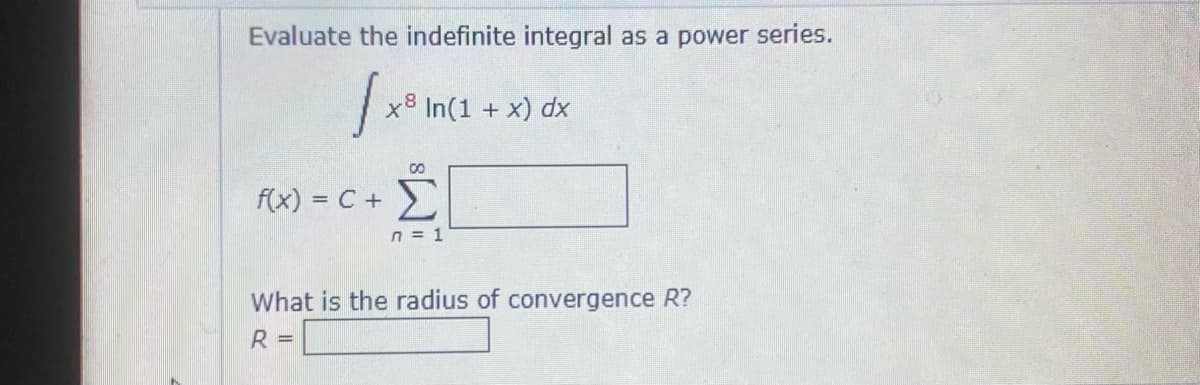 Evaluate the indefinite integral as a power series.
1x
x8 In(1 + x) dx
00
f(x) = c + Σ
n = 1
What is the radius of convergence R?
R =