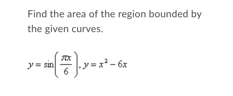 Find the area of the region bounded by
the given curves.
y = x² – 6x
6
y= sin
