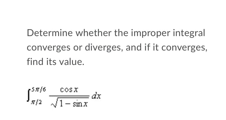 Determine whether the improper integral
converges or diverges, and if it converges,
find its value.
S1/6
coSX
dx
1- sinx

