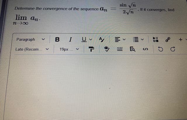 sin n
2n
Determine the convergence of the sequence A
.If it converges, find
lim an-
Paragraph
B I
U v A
Lato (Recom... v
19px . v
Ea
