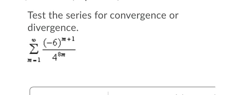 Test the series for convergence or
divergence.
(-6)**1
8
