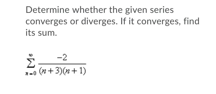 Determine whether the given series
converges or diverges. If it converges, find
its sum.
-2
x-0 (2+3)(2+ 1)
