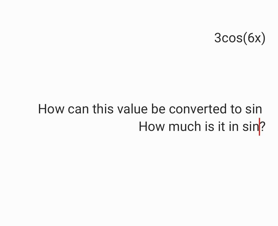 3cos(6x)
How can this value be converted to sin
How much is it in sin?