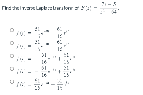 Find the inverse Laplace transform of F(s)
f(t)
=
f(t):
f(t)
=
=
f(t) =
f(t) = =
51
16
51
16
61
16
e
- 81
-81
51
16
61
16
+
-81
-81
e +
-81
61
16
61
+
16
+
51
16
81
e
ری می
61
16
51
16
lefr
refr
188
=
7s−5
52-64