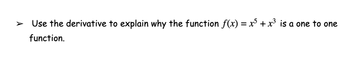 > Use the derivative to explain why the function f(x) = x +x³ is a one to one
function.
