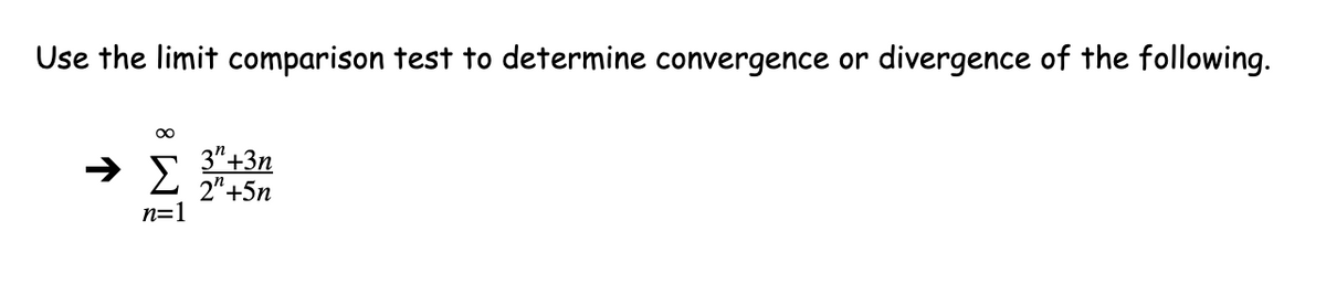 Use the limit comparison test to determine convergence or
divergence of the following.
00
3"+3n
2"+5n
n=1
