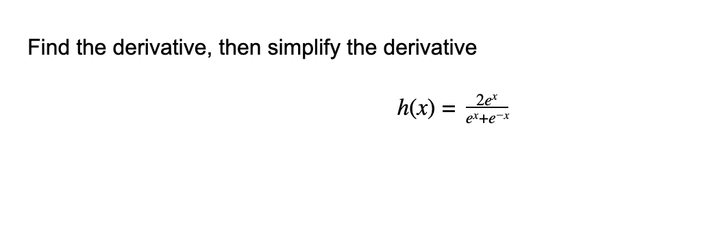 Find the derivative, then simplify the derivative
h(x) =
2et
ex+e¬x
