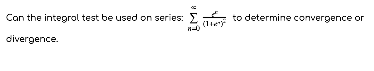 Can the integral test be used on series: E
en
to determine convergence or
(1+en)?
divergence.
n=0
