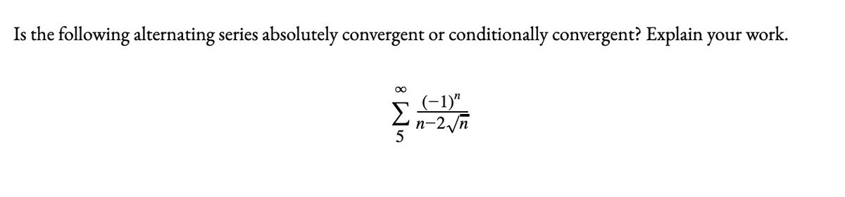Is the following alternating series absolutely convergent or conditionally convergent? Explain your work.
(-1)"
n-2 n
8 Wn
