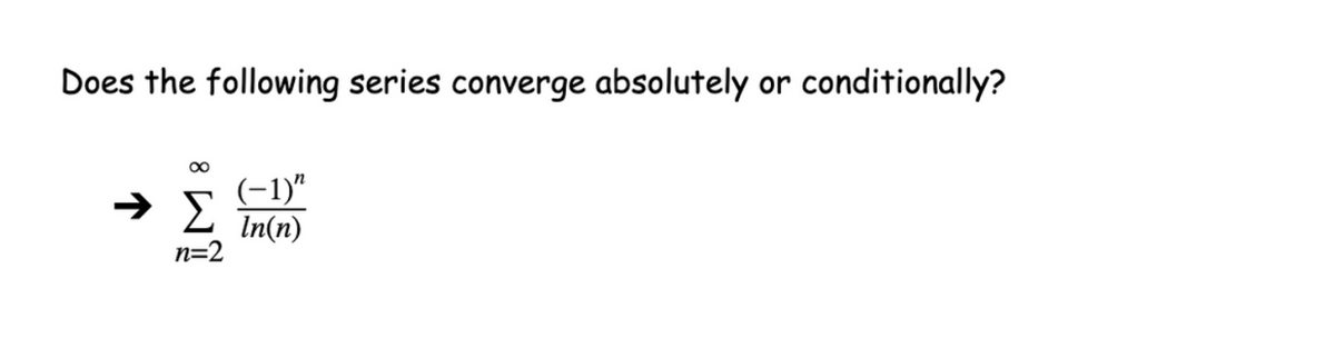 Does the following series converge absolutely or conditionally?
(-1)"
In(n)
n=2
