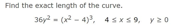 Find the exact length of the curve.
36y2 = (x2 – 4)³, 4< x< 9,
y 2 0
-
