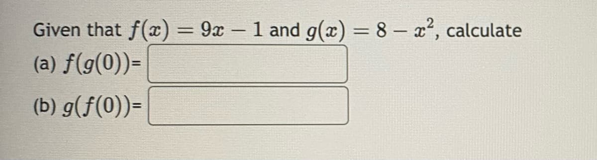 Given that f(x) = 9x - 1 and g(x) = 8-²2, calculate
(a) f(g(0))=
(b) g(f(0))=