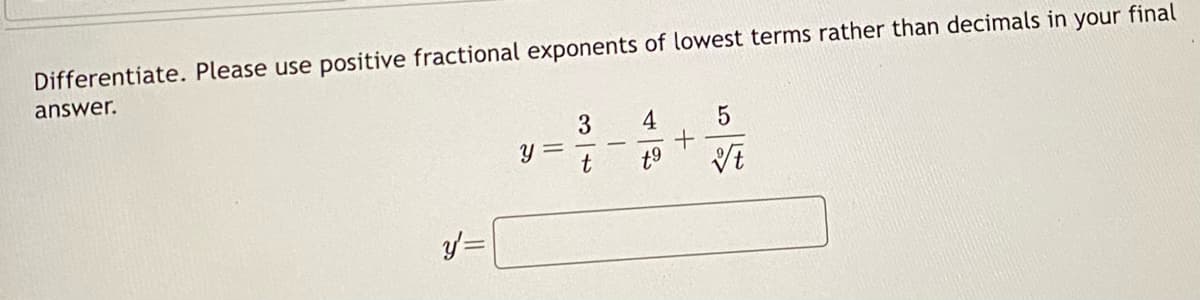 Differentiate. Please use positive fractional exponents of lowest terms rather than decimals in
your
answer.
y' =
Y
5
+
t⁹ Vt
3 4
t
final