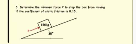 5. Determine the minimum force P to stop the box from maving
if the coefficient of statie friction is 0.15.
150kg
35"
