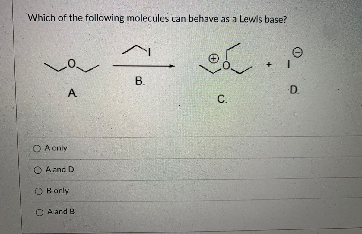 Which of the following molecules can behave as a Lewis base?
1.
В.
A
D.
C.
O A only
O A and D
O B only
O A and B
